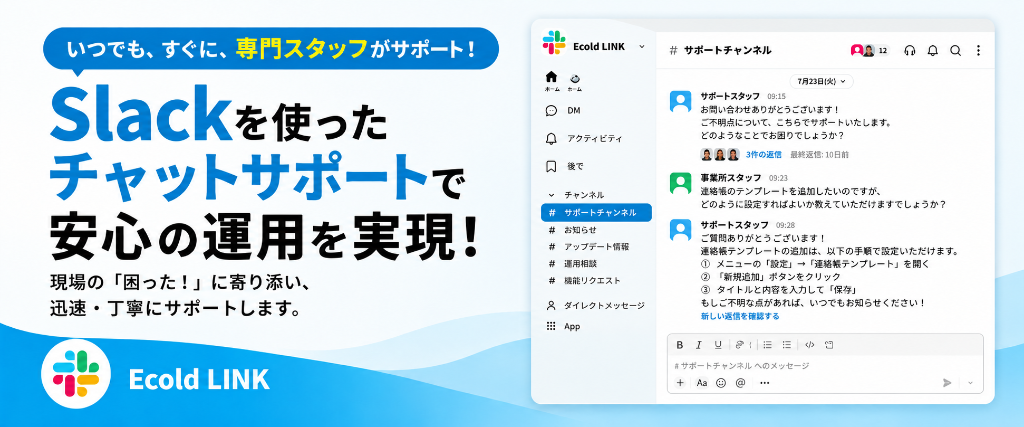 いつでも、すぐに、専門スタッフがサポート！ Slackを使ったチャットサポートで安心の運用を実現！ Ecold LINK